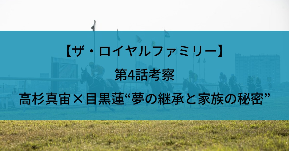 【ザ・ロイヤルファミリー】第4話考察｜高杉真宙×目黒蓮“夢の継承と家族の秘密”