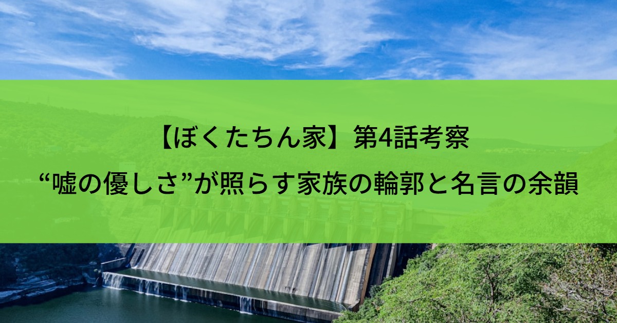 【ぼくたちん家】第4話考察｜“嘘の優しさ”が照らす家族の輪郭と名言の余韻