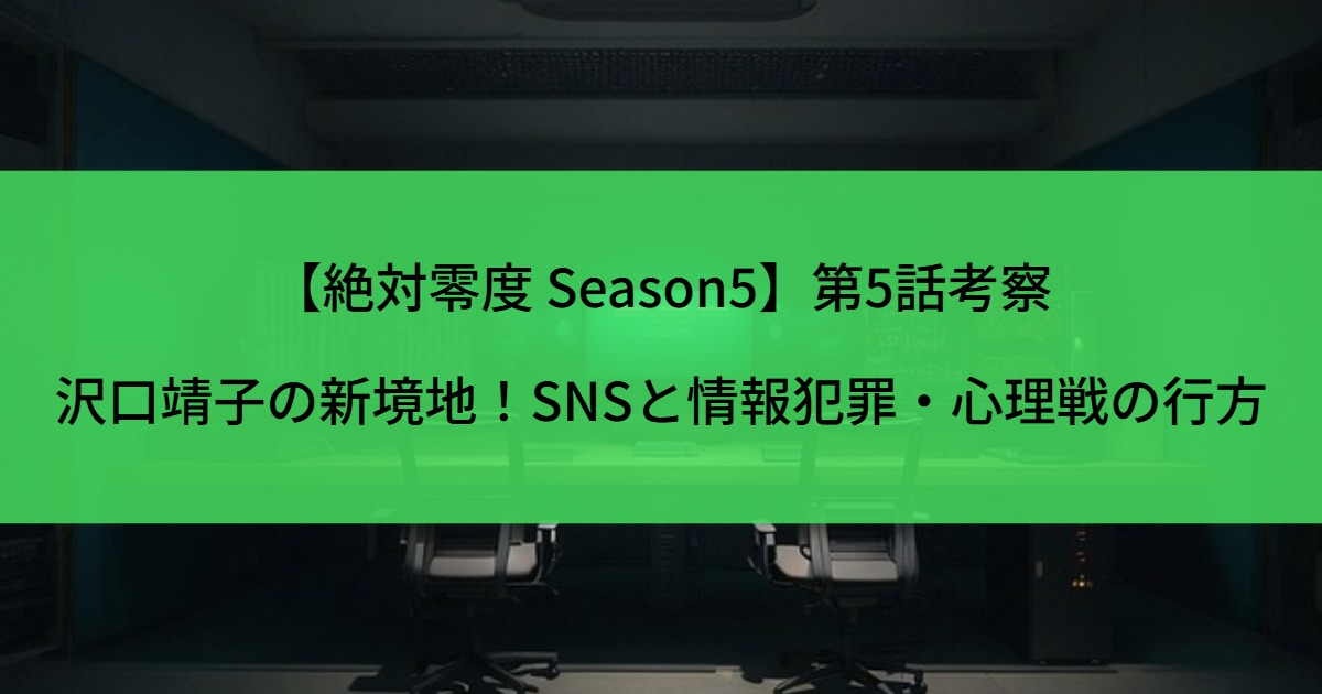 【絶対零度 Season5】第5話考察｜沢口靖子の新境地！SNSと情報犯罪・心理戦の行方