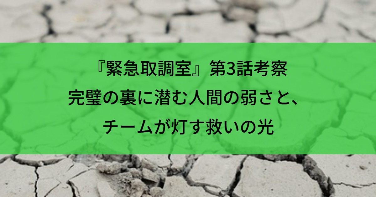 『緊急取調室』第3話考察｜完璧の裏に潜む人間の弱さと、チームが灯す救いの光