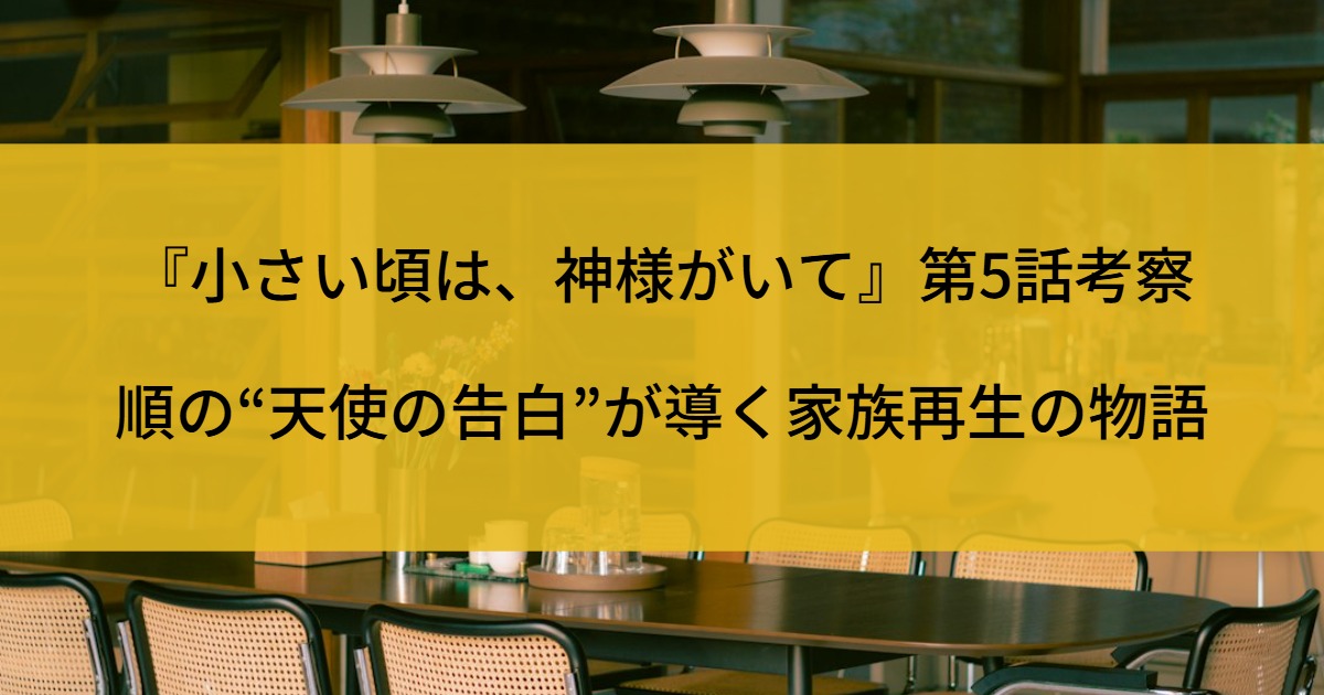 『小さい頃は、神様がいて』第5話考察｜順の“天使の告白”が導く家族再生の物語