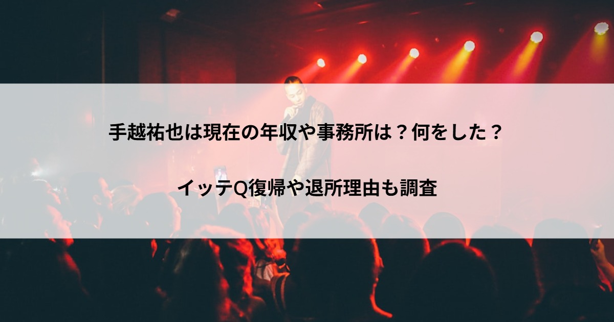 手越祐也は現在の年収や事務所は？何をした？イッテQ復帰や退所理由も調査