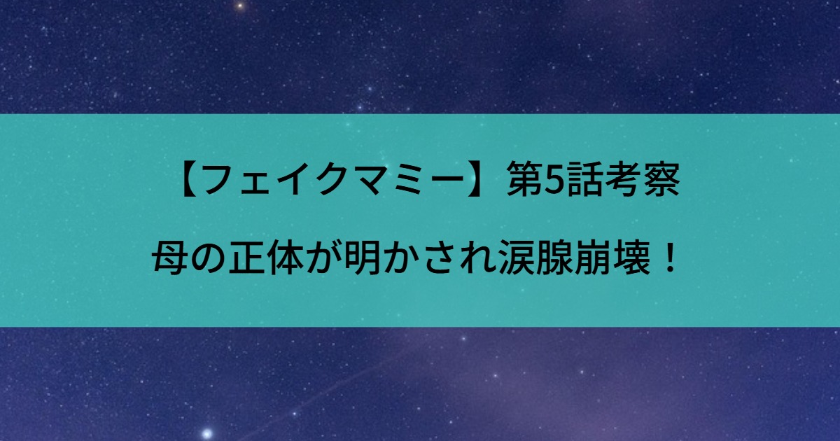 【フェイクマミー】第5話考察｜母の正体が明かされ涙腺崩壊！