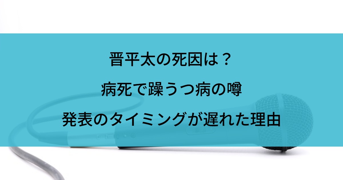 晋平太の死因は？病死で躁うつ病の噂や発表のタイミングが遅れた理由