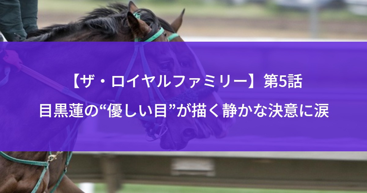 【ザ・ロイヤルファミリー】第5話｜目黒蓮の“優しい目”が描く静かな決意に涙