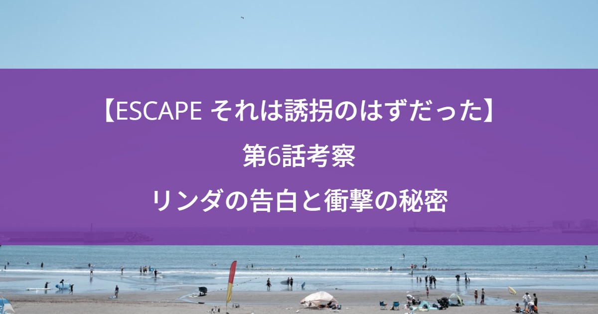 【ESCAPE それは誘拐のはずだった】第6話考察｜リンダの告白と衝撃の秘密
