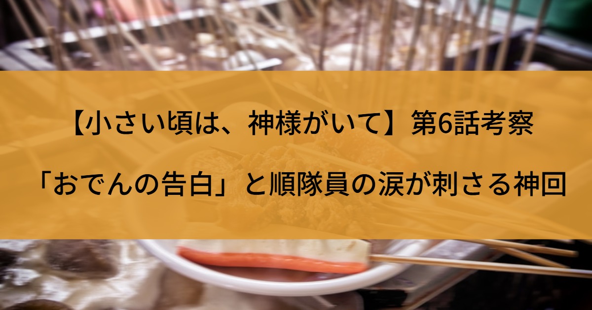 【小さい頃は、神様がいて】第6話考察｜「おでんの告白」と順隊員の涙が刺さる神回