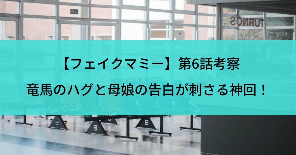 【フェイクマミー】第6話考察｜竜馬のハグと母娘の告白が刺さる神回！