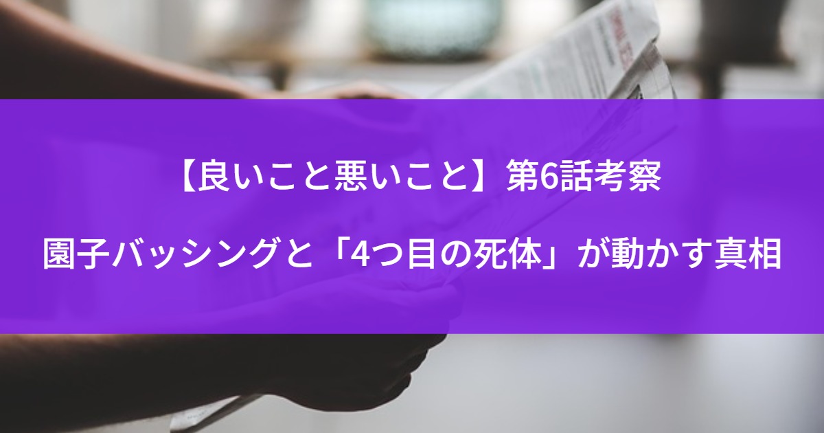 【良いこと悪いこと】第6話考察｜園子バッシングと「4つ目の死体」が動かす真相