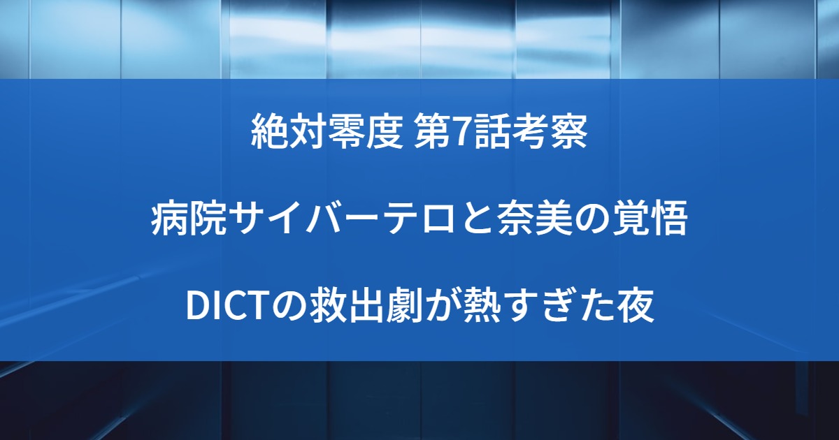 絶対零度 第7話考察｜病院サイバーテロと奈美の覚悟、DICTの救出劇が熱すぎた夜