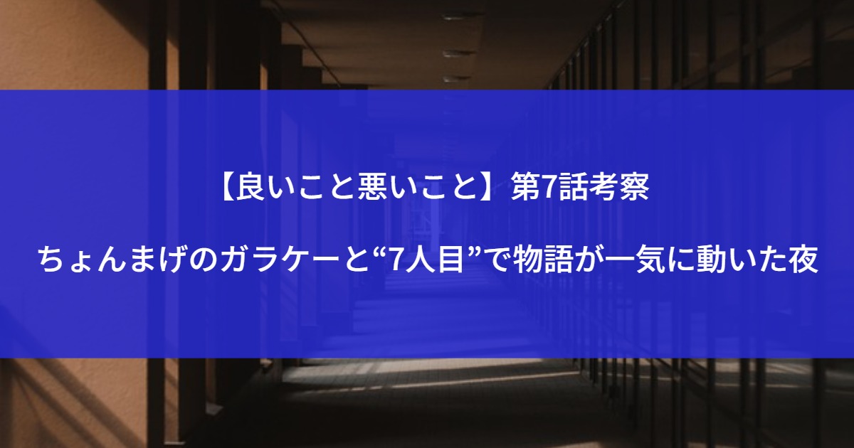 【良いこと悪いこと】第7話考察｜ちょんまげのガラケーと“7人目”で物語が一気に動いた夜