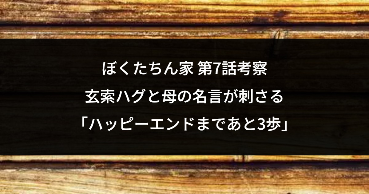 ぼくたちん家 第7話考察｜玄索ハグと母の名言が刺さる「ハッピーエンドまであと3歩」