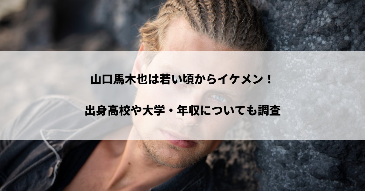 山口馬木也は若い頃からイケメン！出身高校や大学・年収についても調査