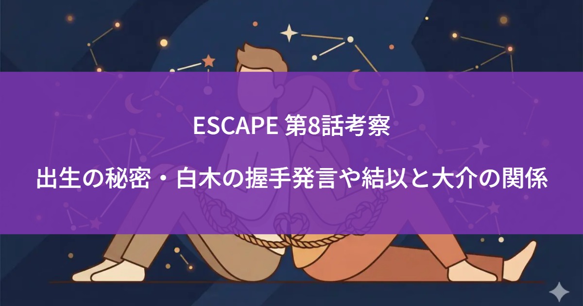 ESCAPE 第8話考察｜出生の秘密・白木の握手発言や結以と大介の関係