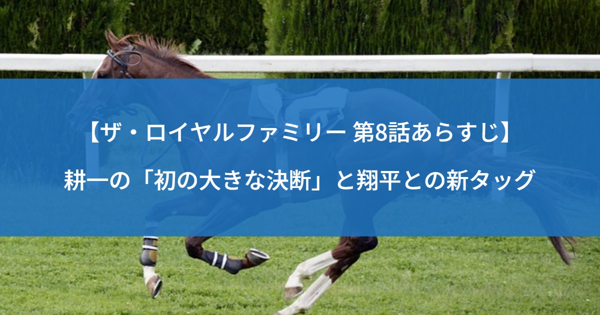 【ザ・ロイヤルファミリー 第8話あらすじ】耕一の「初の大きな決断」と翔平との新タッグ