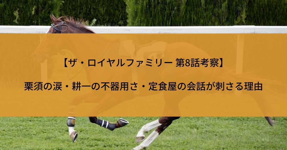【ザ・ロイヤルファミリー 第8話考察】栗須の涙・耕一の不器用さ・定食屋の会話が刺さる理由