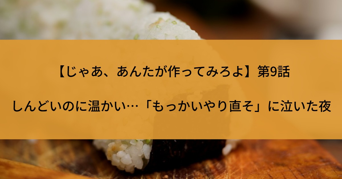 【じゃあ、あんたが作ってみろよ】第9話｜しんどいのに温かい…「もっかいやり直そ」に泣いた夜