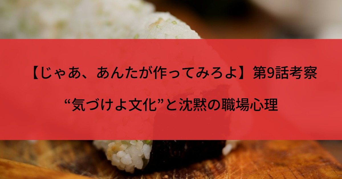 【じゃあ、あんたが作ってみろよ】第9話考察“気づけよ文化”と沈黙の職場心理