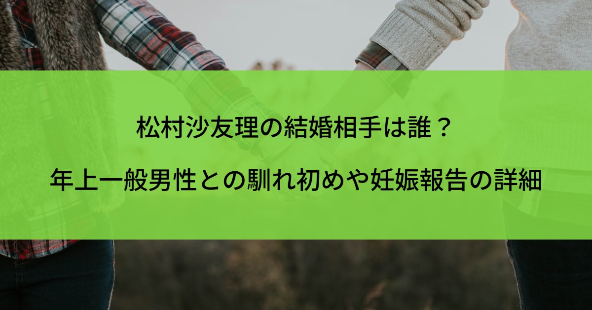 松村沙友理の結婚相手は誰？年上一般男性との馴れ初めや妊娠報告の詳細