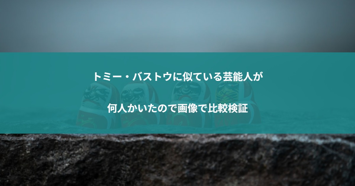 トミー・バストウに似ている芸能人が何人書いたので画像で比較検証