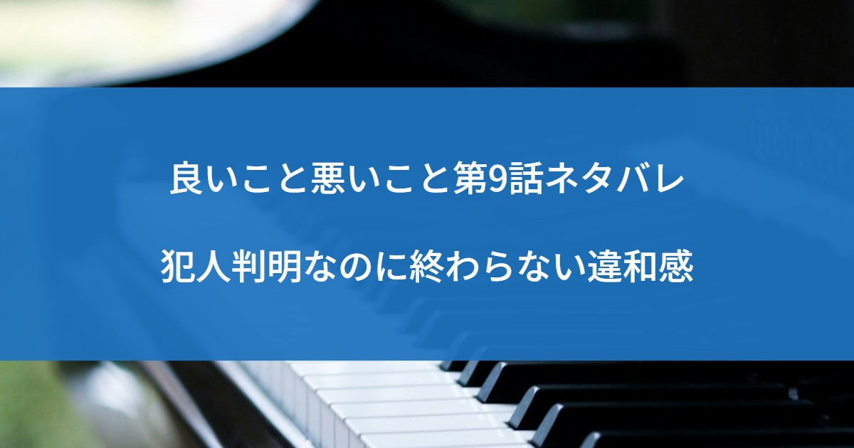 良いこと悪いこと第9話ネタバレ｜犯人判明なのに終わらない違和感