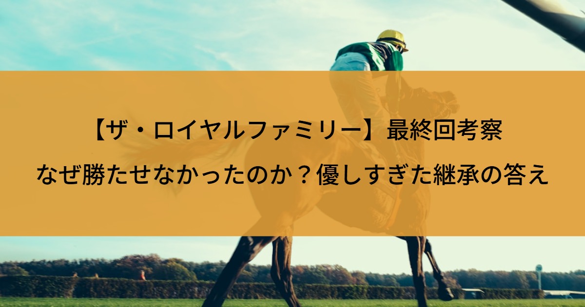 【ザ・ロイヤルファミリー】最終回考察｜なぜ勝たせなかったのか？優しすぎた継承の答え