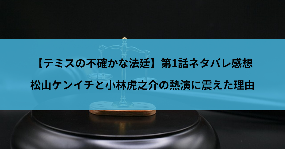 【テミスの不確かな法廷】第1話ネタバレ感想｜松山ケンイチと小林虎之介の熱演に震えた理由