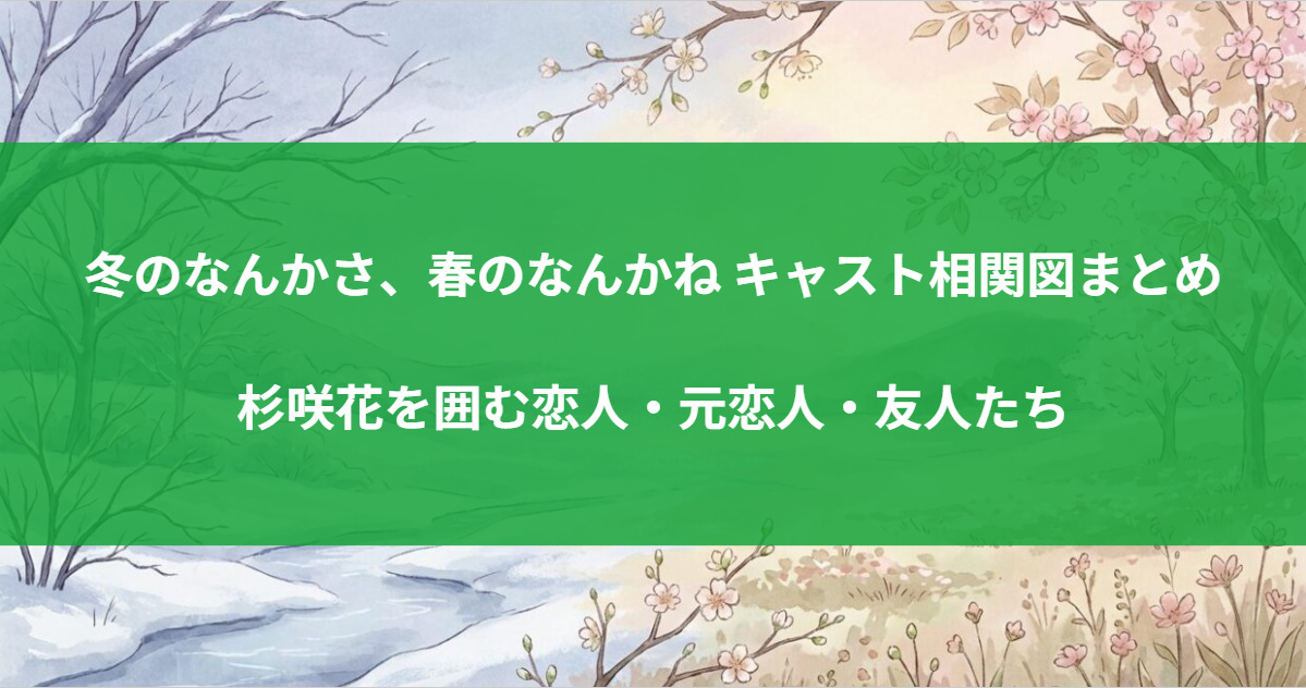 冬のなんかさ、春のなんかね キャスト相関図まとめ｜杉咲花を囲む恋人・元恋人・友人たち