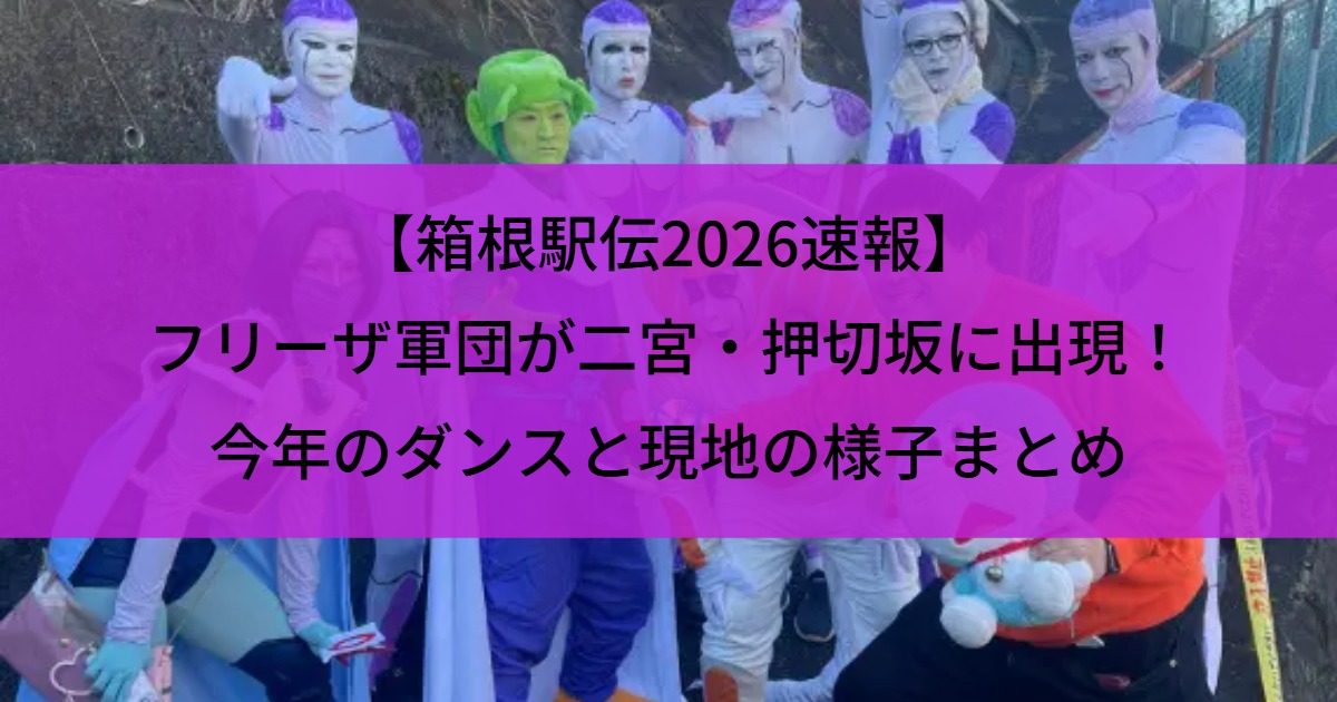 【箱根駅伝2026速報】フリーザ軍団が二宮・押切坂に出現！今年のダンスと現地の様子まとめ