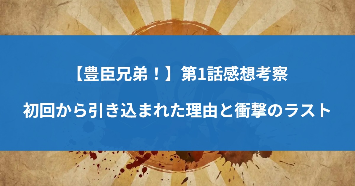 【豊臣兄弟！】第1話感想考察｜初回から引き込まれた理由と衝撃のラスト