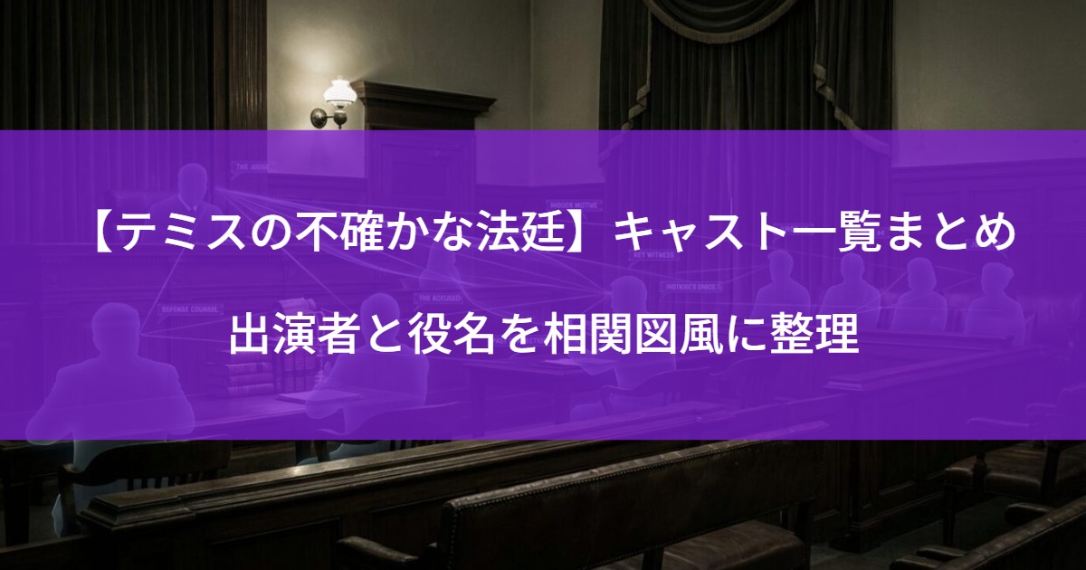 【テミスの不確かな法廷】キャスト一覧まとめ｜出演者と役名を相関図風に整理