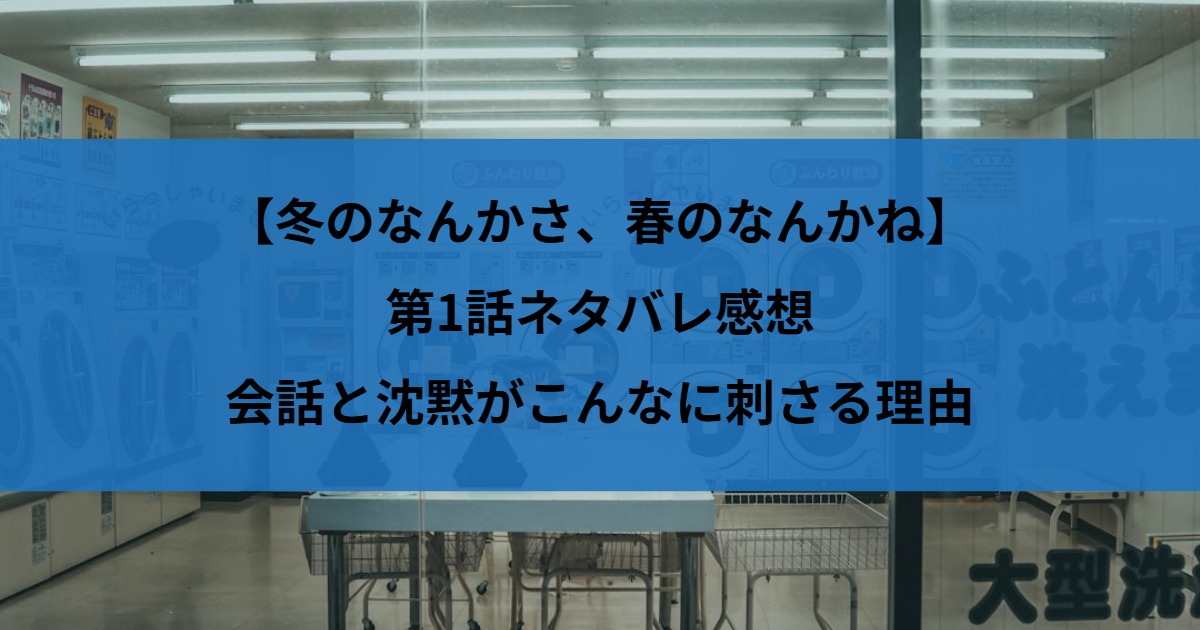【冬のなんかさ、春のなんかね】第1話ネタバレ感想｜会話と沈黙がこんなに刺さる理由