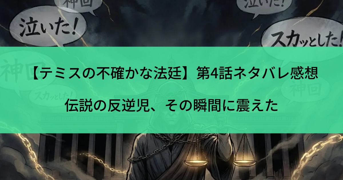 【テミスの不確かな法廷】第4話ネタバレ感想｜伝説の反逆児、その瞬間に震えた