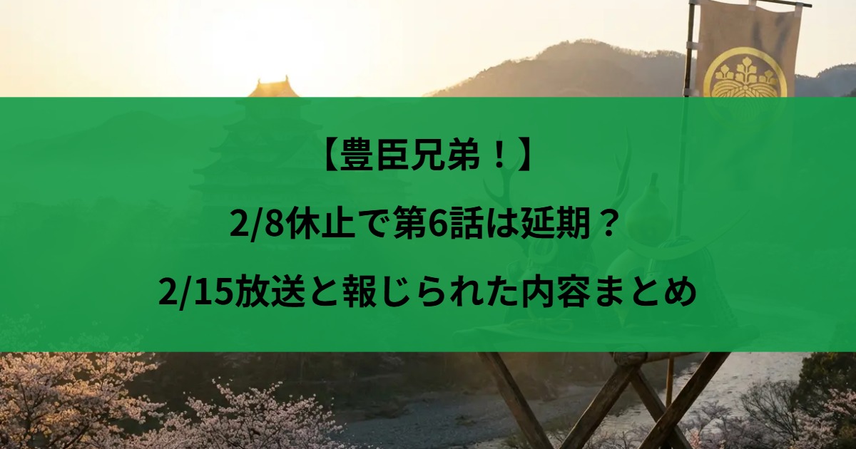【豊臣兄弟！】2/8休止で第6話は延期？2/15放送と報じられた内容まとめ