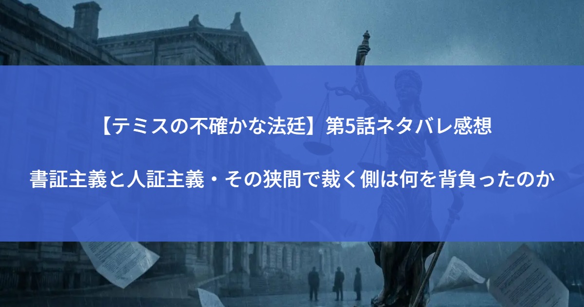 【テミスの不確かな法廷】第5話ネタバレ感想｜書証主義と人証主義、その狭間で裁く側は何を背負ったのか