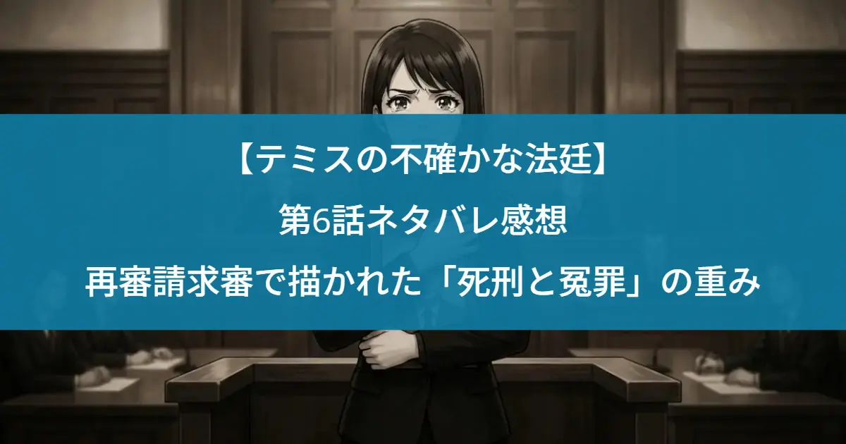 【テミスの不確かな法廷】第6話あらすじと感想｜再審請求審で描かれた「死刑と冤罪」の重み