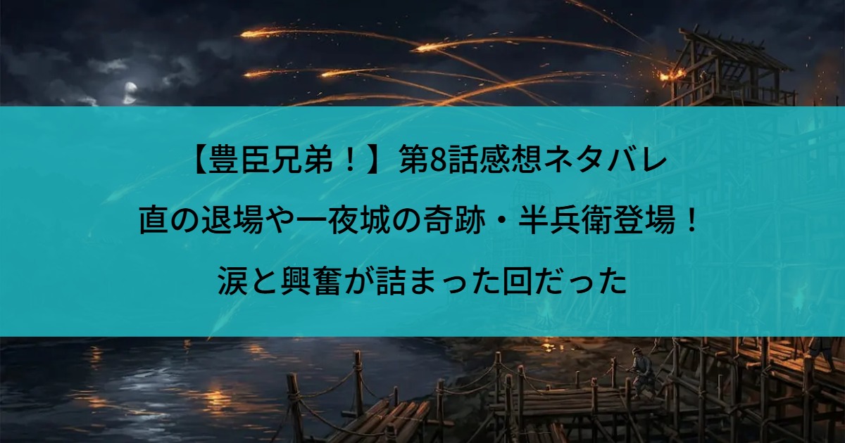 【豊臣兄弟！】第8話感想ネタバレ｜直の退場や一夜城の奇跡・半兵衛登場！涙と興奮が詰まった回だった