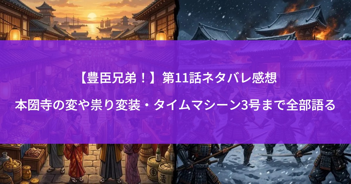 【豊臣兄弟！】第11話ネタバレ感想｜本圀寺の変、祟り変装、タイムマシーン3号まで全部語る