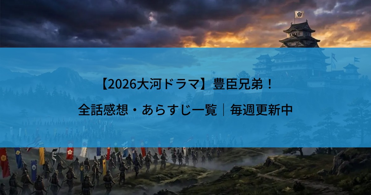 【2026大河ドラマ】豊臣兄弟！全話感想・あらすじ一覧｜毎週更新中