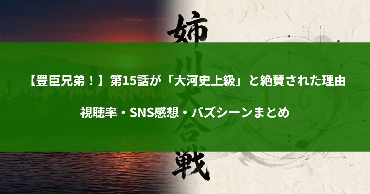 【豊臣兄弟！】第15話が「大河史上級」と絶賛された理由｜視聴率・SNS感想・バズシーンまとめ