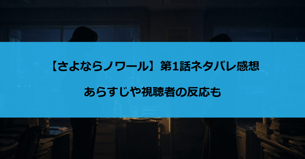 【さよならノワール】第1話ネタバレ感想｜あらすじや視聴者の反応も