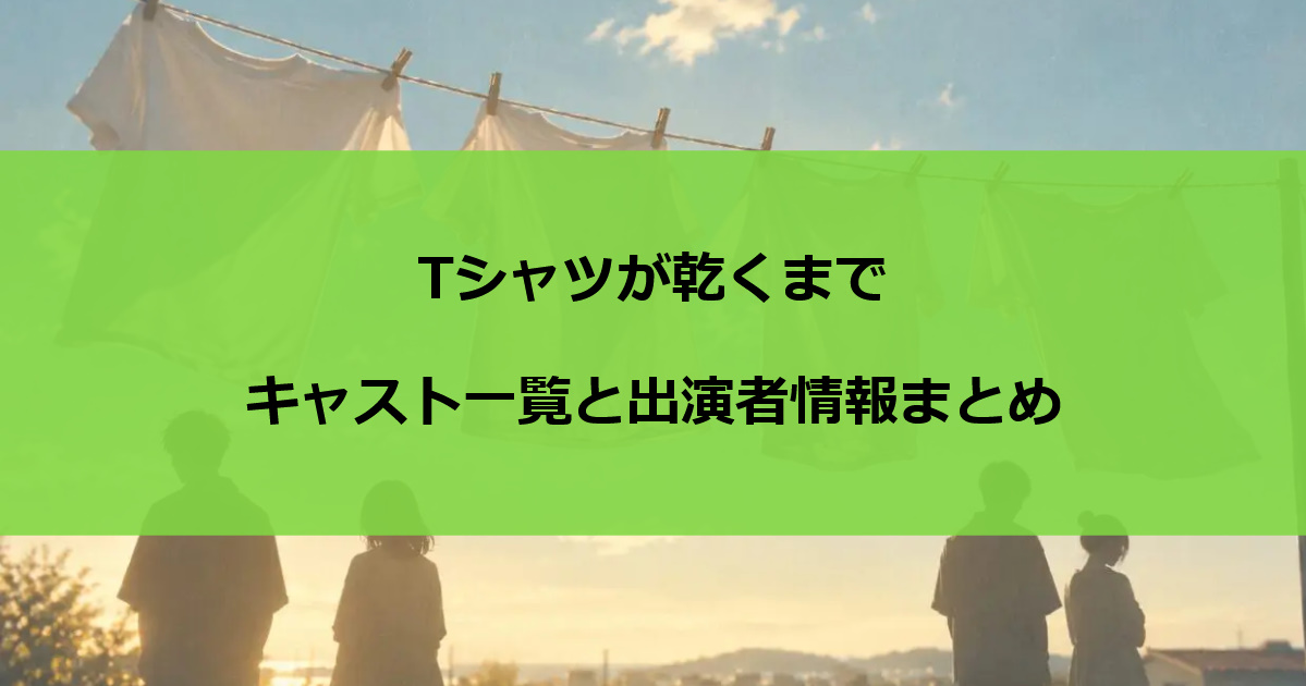 Tシャツが乾くまで｜キャスト一覧と出演者情報まとめ
