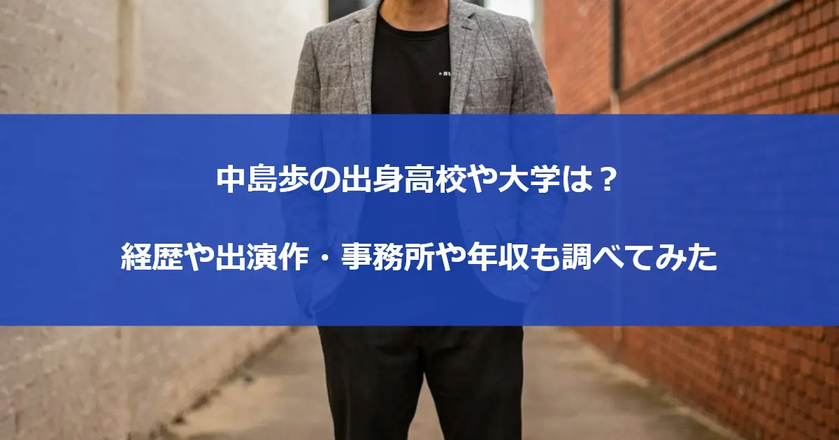 中島歩の出身高校や大学は？経歴や出演作・事務所や年収も調べてみた