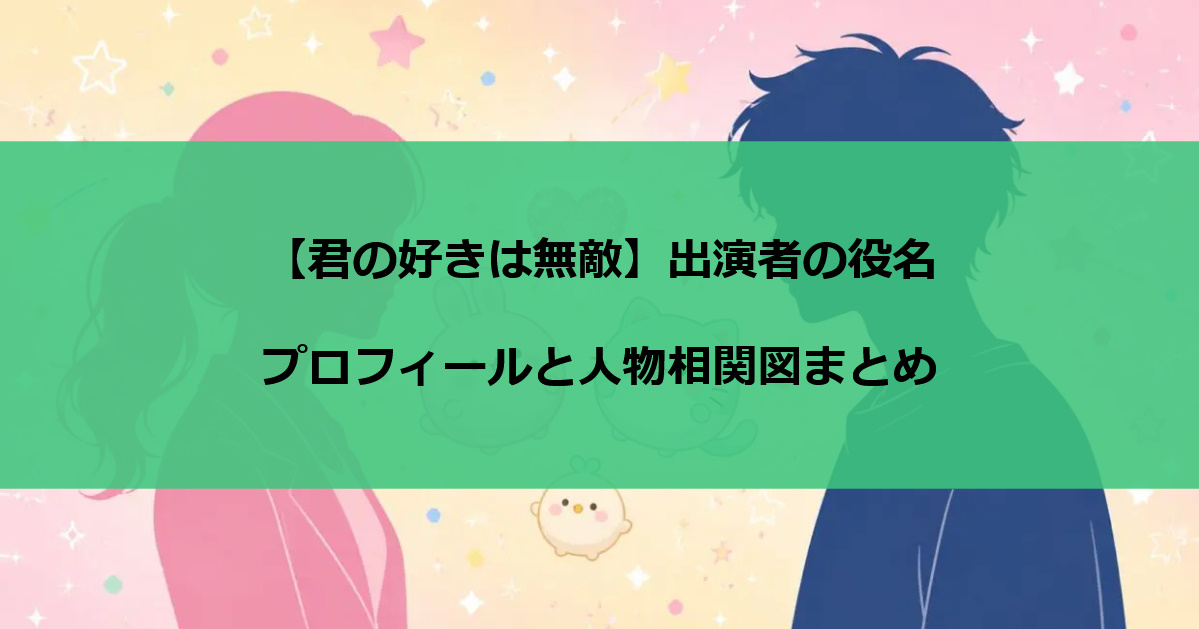 【君の好きは無敵】出演者の役名・プロフィールと人物相関図まとめ