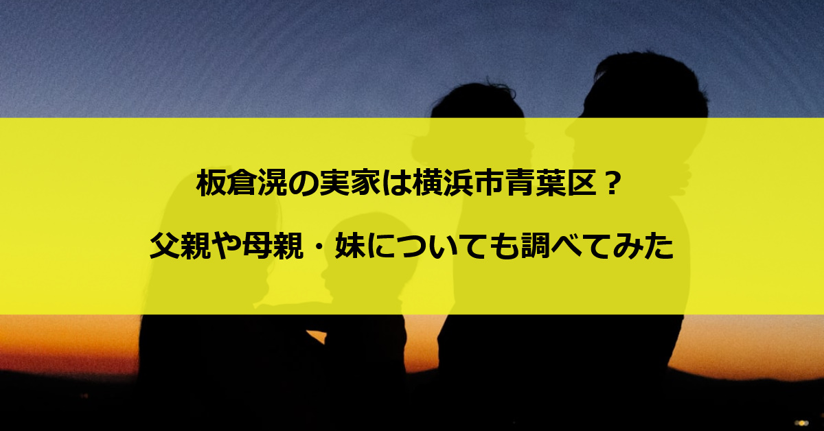 板倉滉の実家は横浜市青葉区？父親や母親・妹についても調べてみた