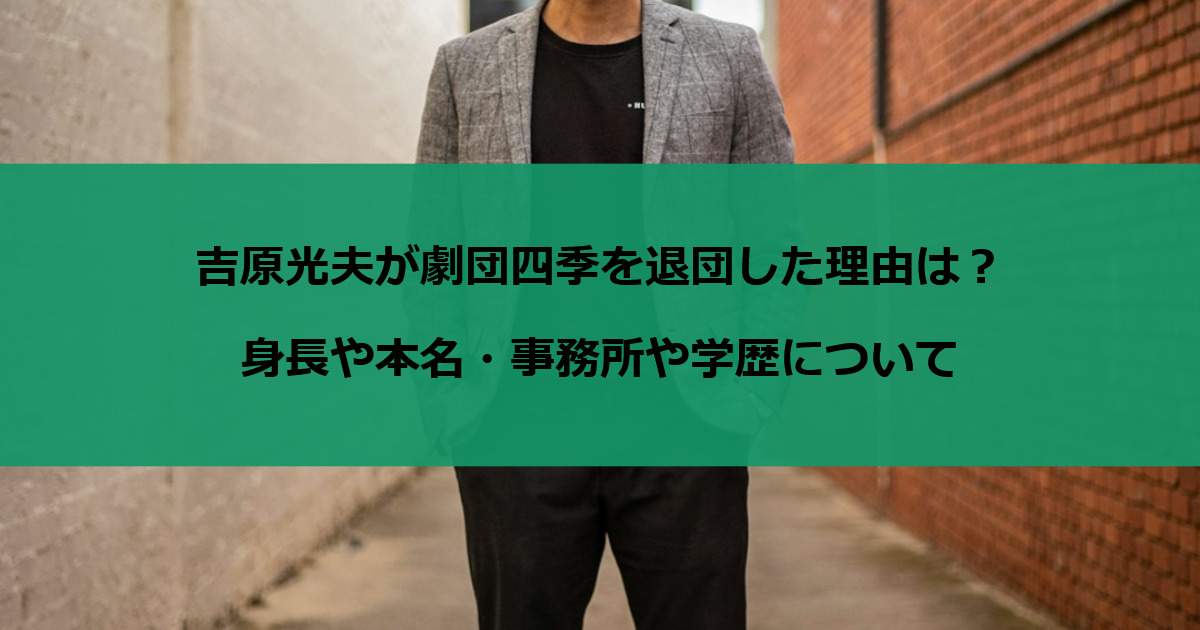 吉原光夫が劇団四季を退団した理由は？身長や本名・事務所や学歴について