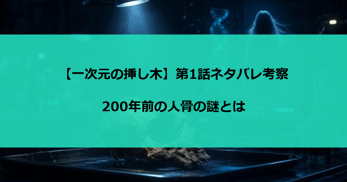 【一次元の挿し木】第1話ネタバレ考察｜200年前の人骨の謎とは