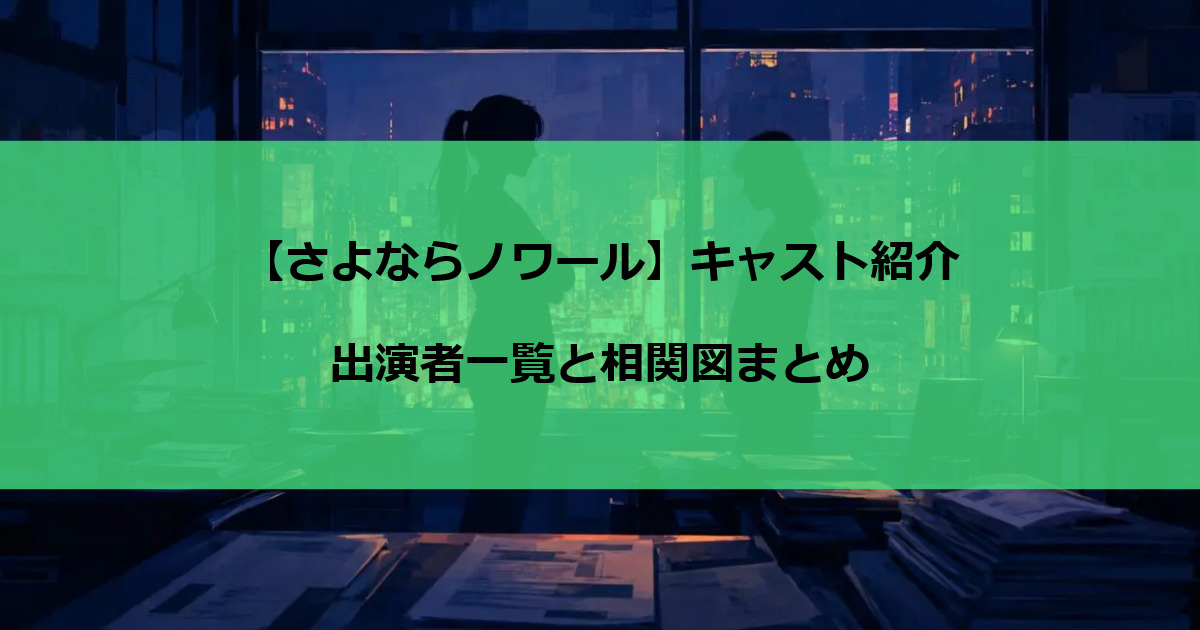 【さよならノワール】キャスト紹介｜出演者一覧と相関図まとめ