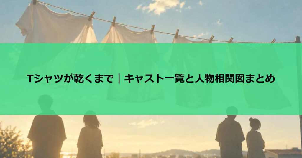 Tシャツが乾くまで|キャスト一覧と人物相関図まとめ