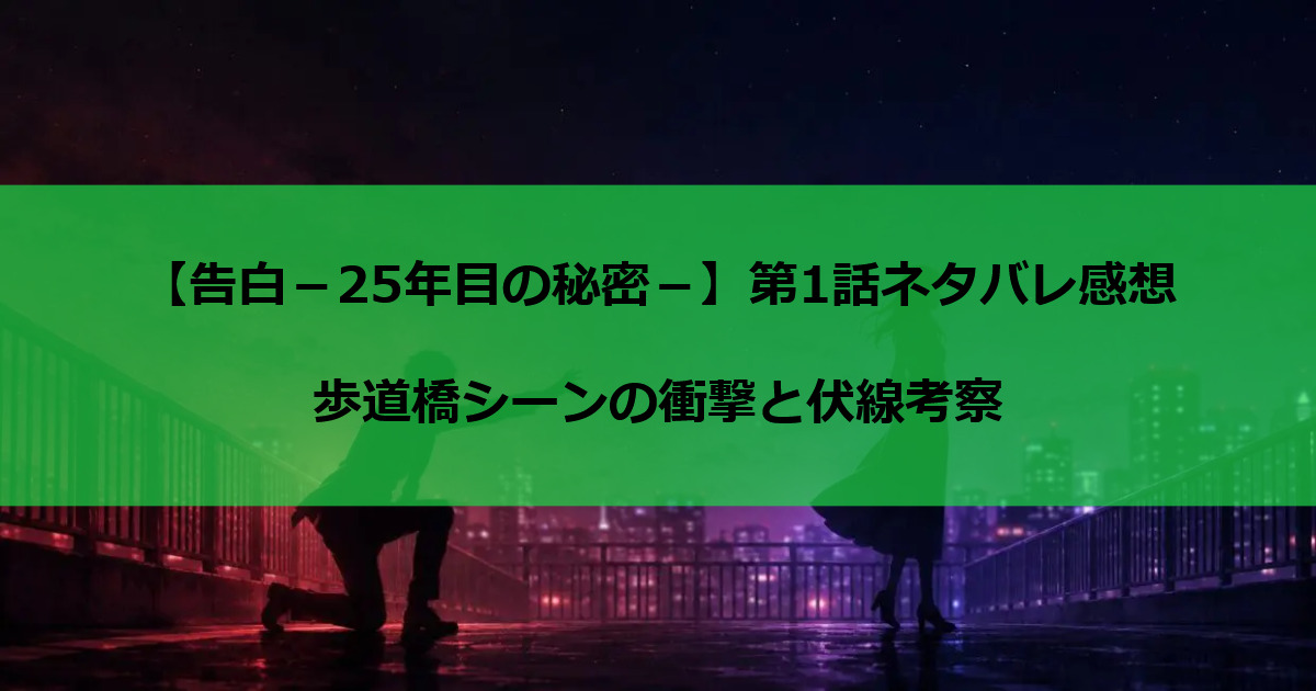 【告白－25年目の秘密－】第1話ネタバレ感想｜歩道橋シーンの衝撃と伏線考察